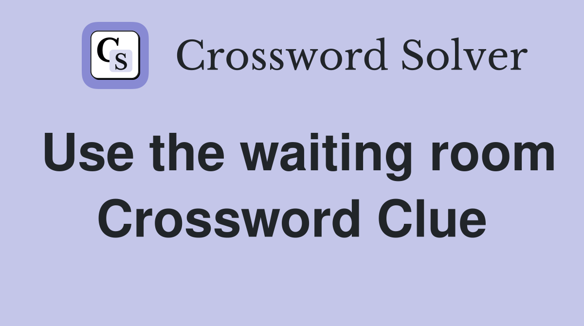 Use the waiting room Crossword Clue