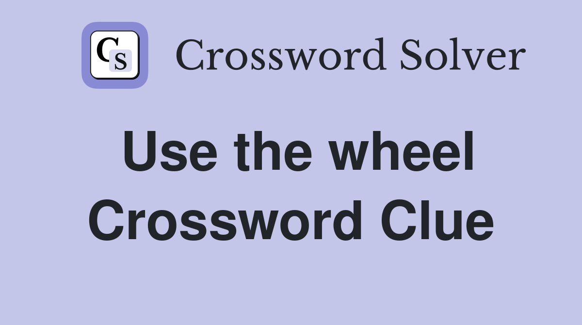 Use the wheel Crossword Clue