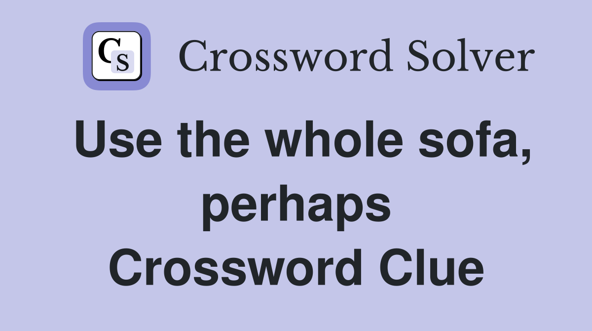 Use the whole sofa, perhaps Crossword Clue