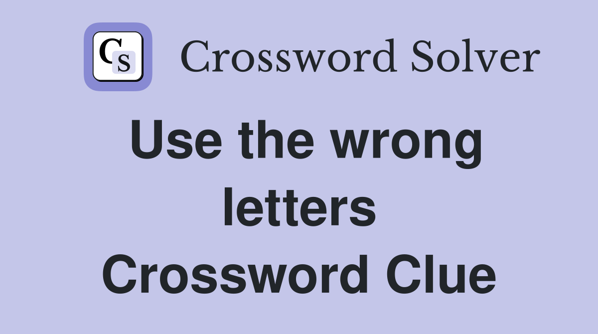 Use the wrong letters Crossword Clue
