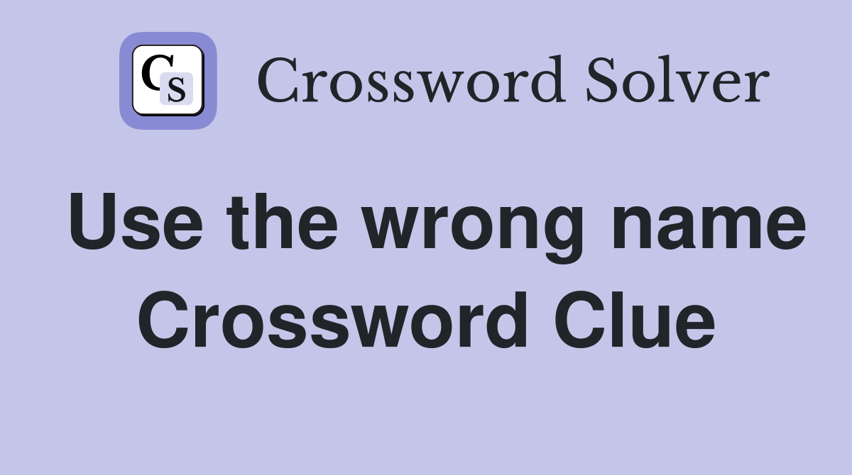 Use the wrong name Crossword Clue