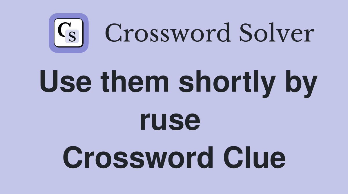 Use them shortly by ruse  Crossword Clue