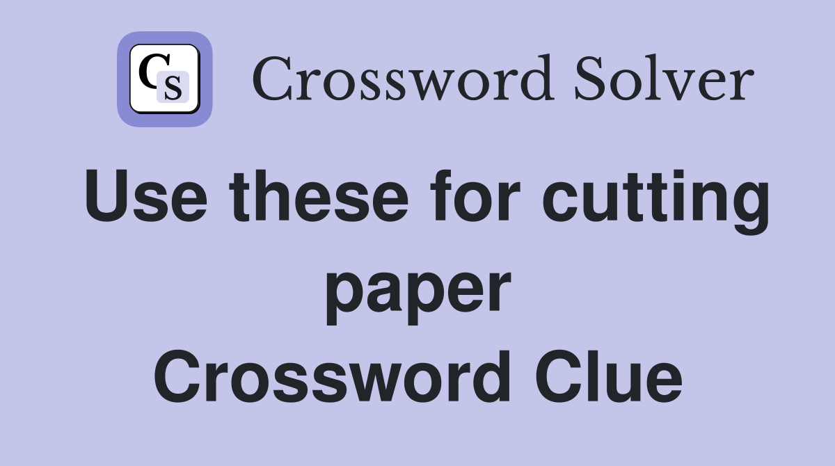 Use these for cutting paper Crossword Clue