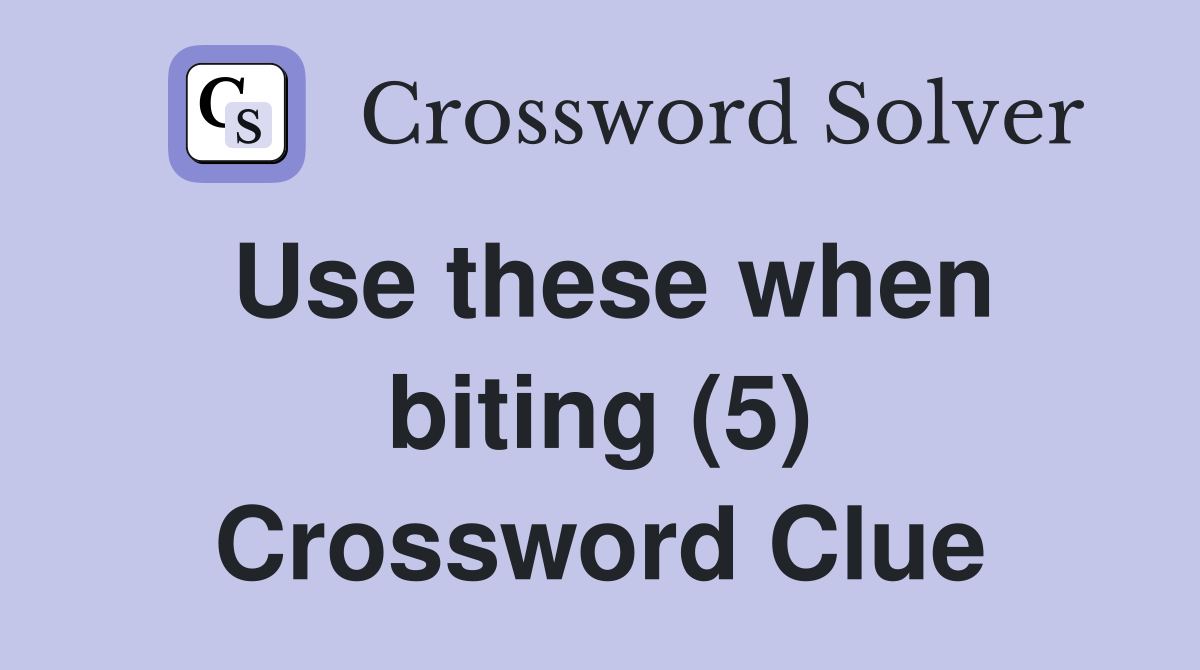 Use these when biting (5) Crossword Clue