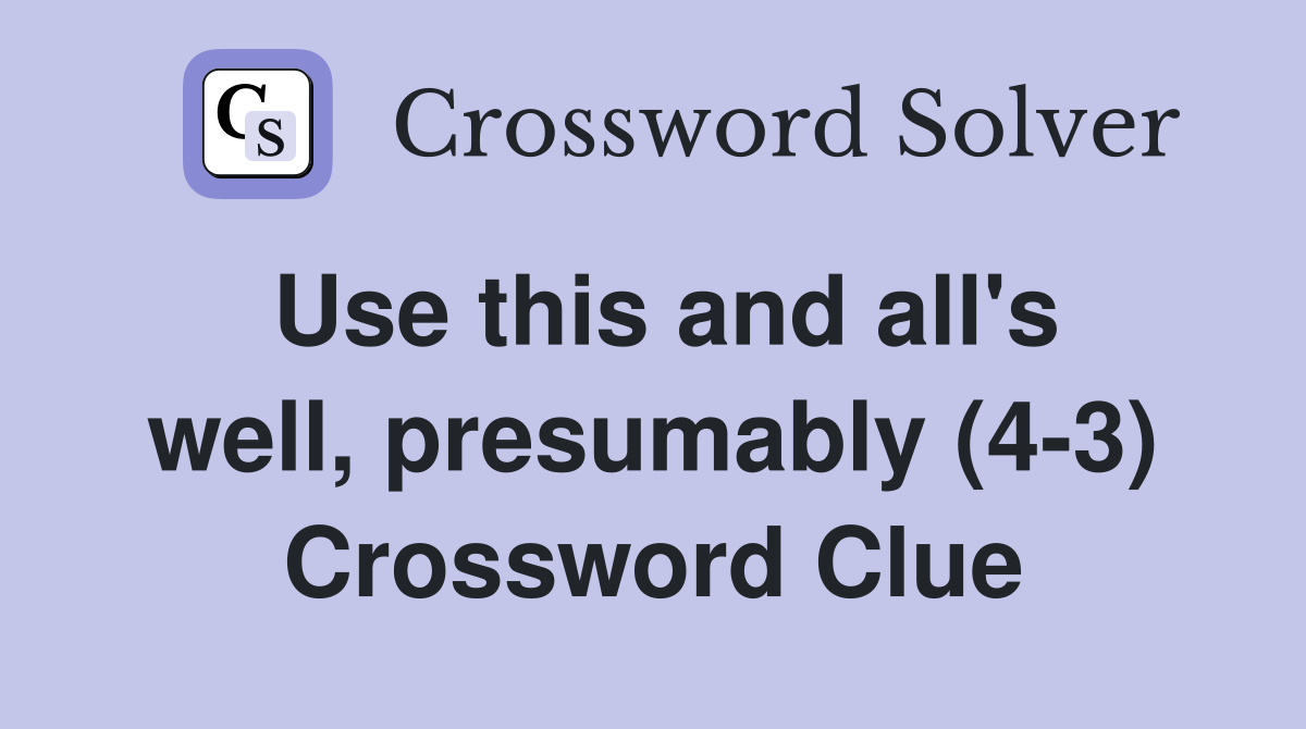 Use this and all's well, presumably (4-3) Crossword Clue