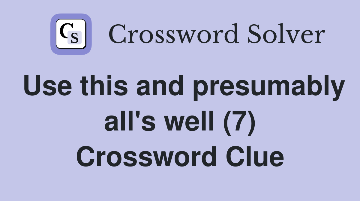 Use this and presumably all's well (7) Crossword Clue