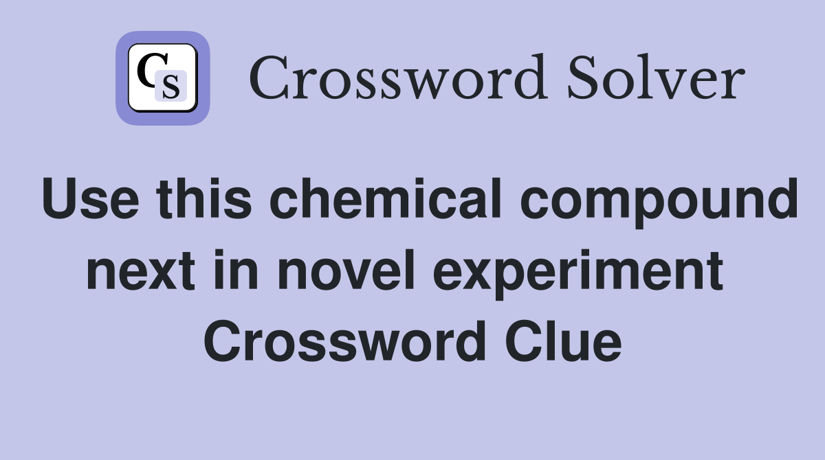 Use this chemical compound next in novel experiment  Crossword Clue