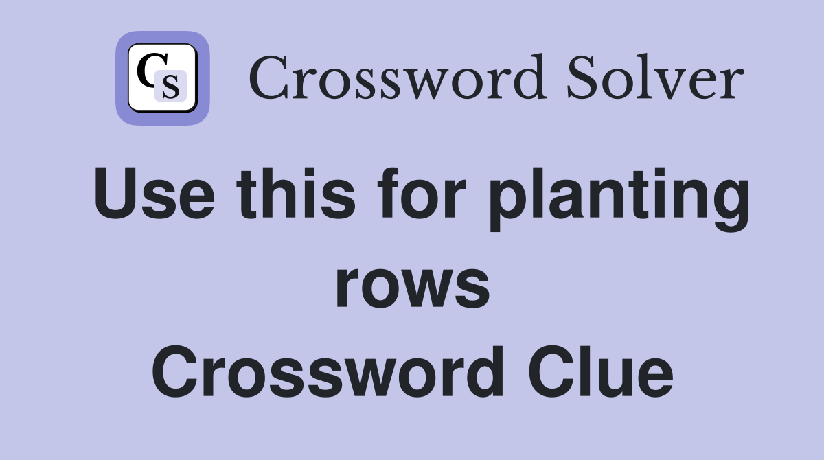 Use this for planting rows Crossword Clue