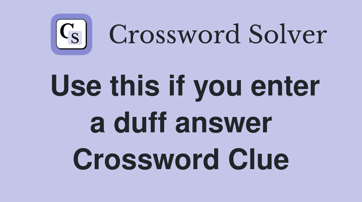 Use this if you enter a duff answer Crossword Clue