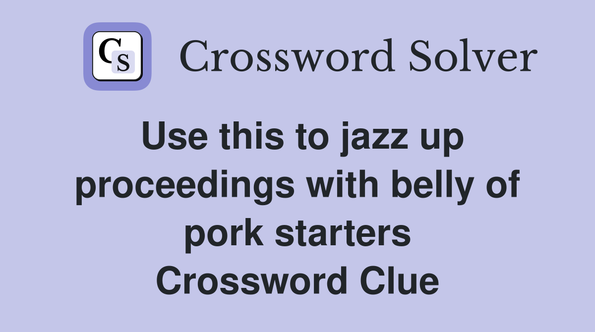 Use this to jazz up proceedings with belly of pork starters Crossword Clue