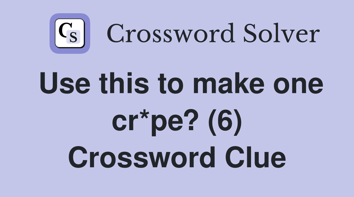 Use this to make one cr*pe? (6) Crossword Clue