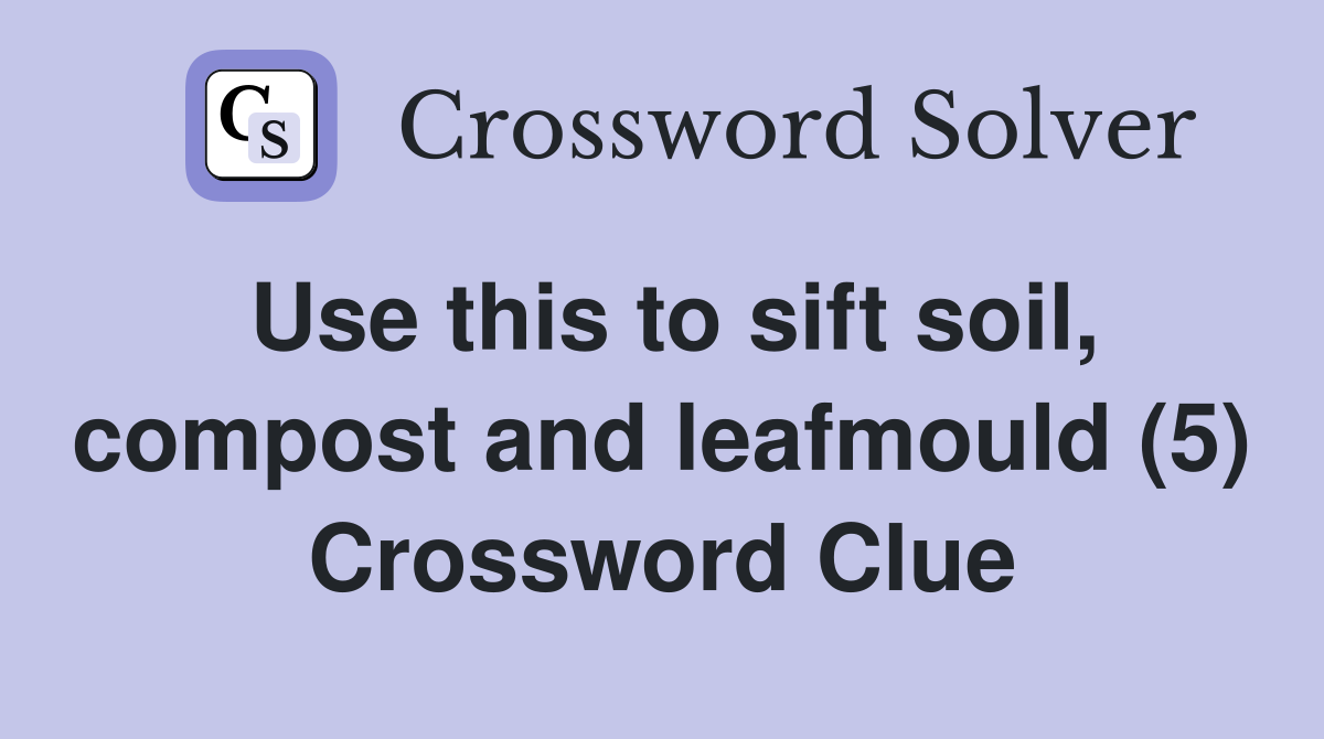 Use this to sift soil, compost and leafmould (5) Crossword Clue