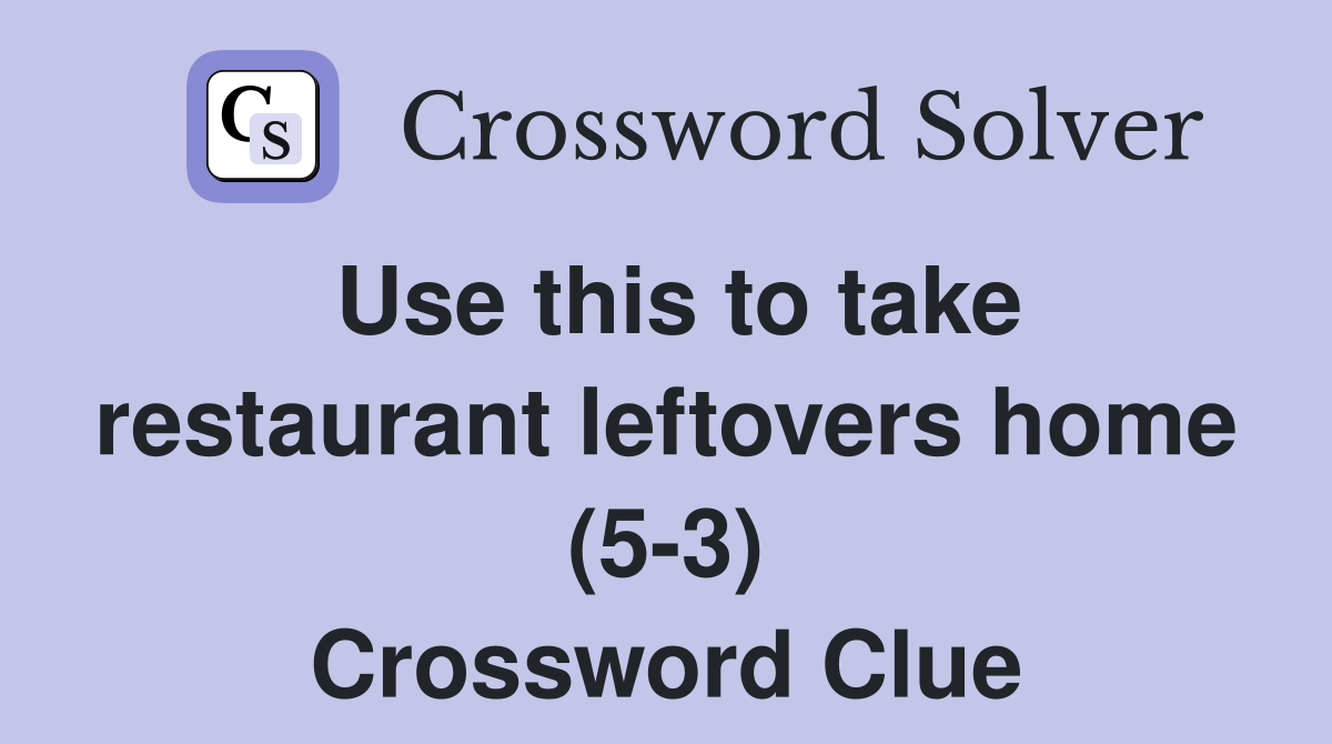 Use this to take restaurant leftovers home (5-3) Crossword Clue
