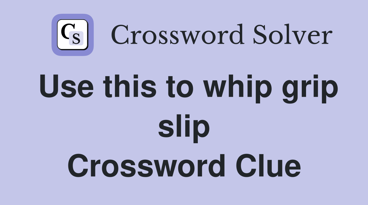 Use this to whip grip slip Crossword Clue