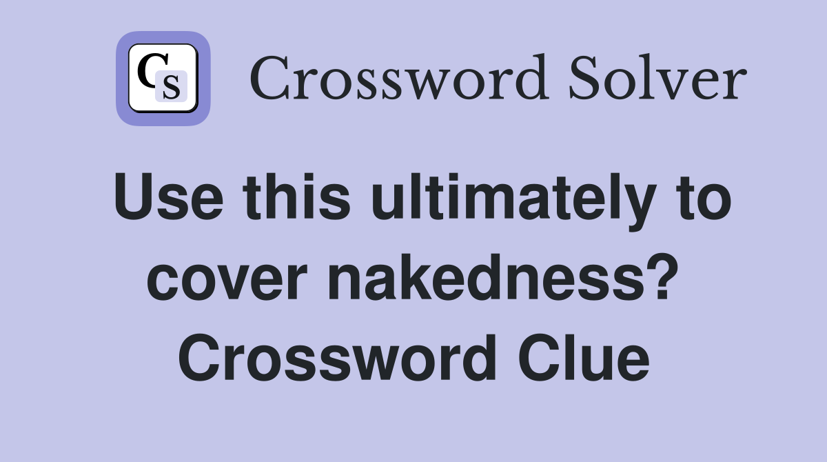 Use this ultimately to cover nakedness? Crossword Clue