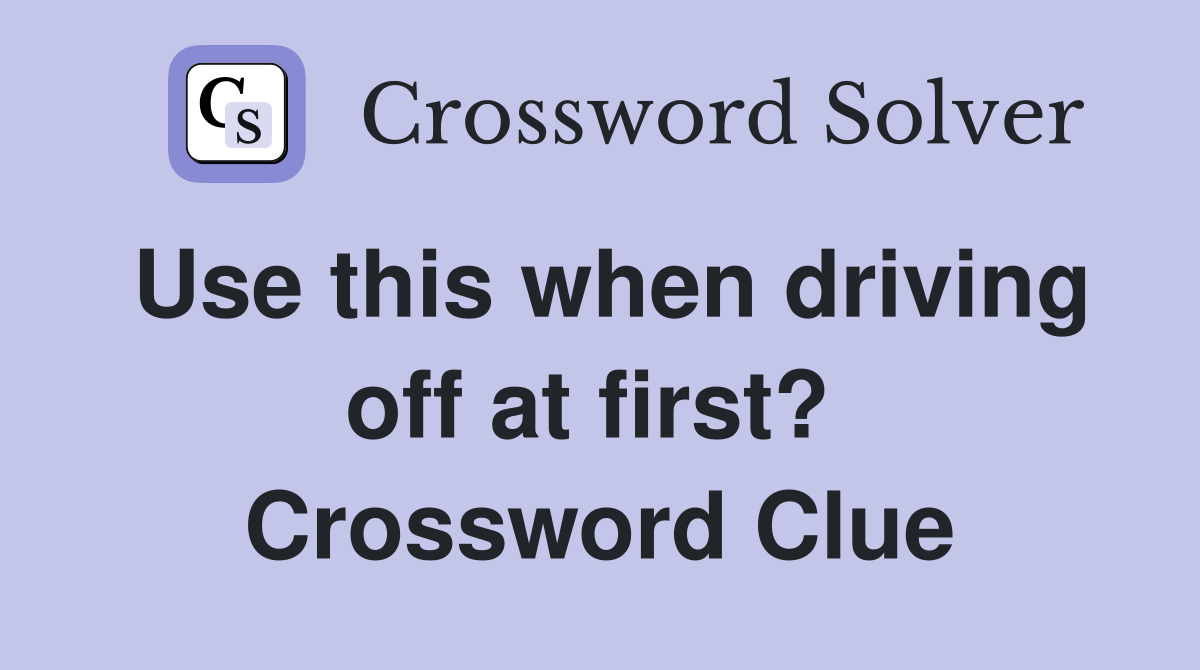 Use this when driving off at first?  Crossword Clue