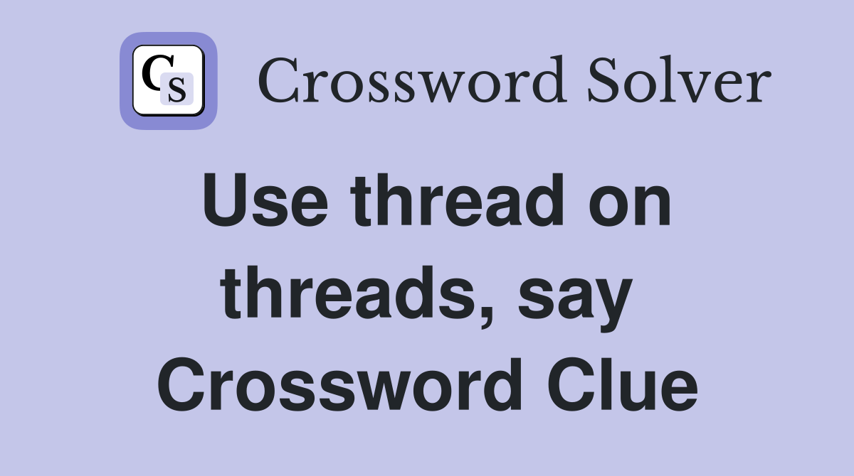 Use thread on threads, say Crossword Clue