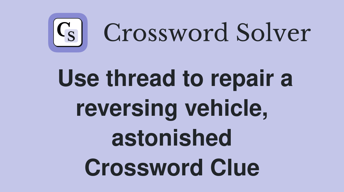 Use thread to repair a reversing vehicle, astonished Crossword Clue