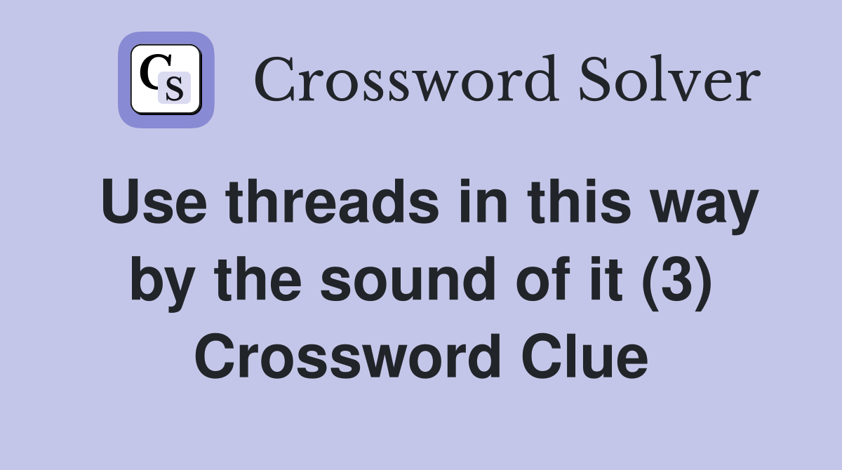Use threads in this way by the sound of it (3) Crossword Clue