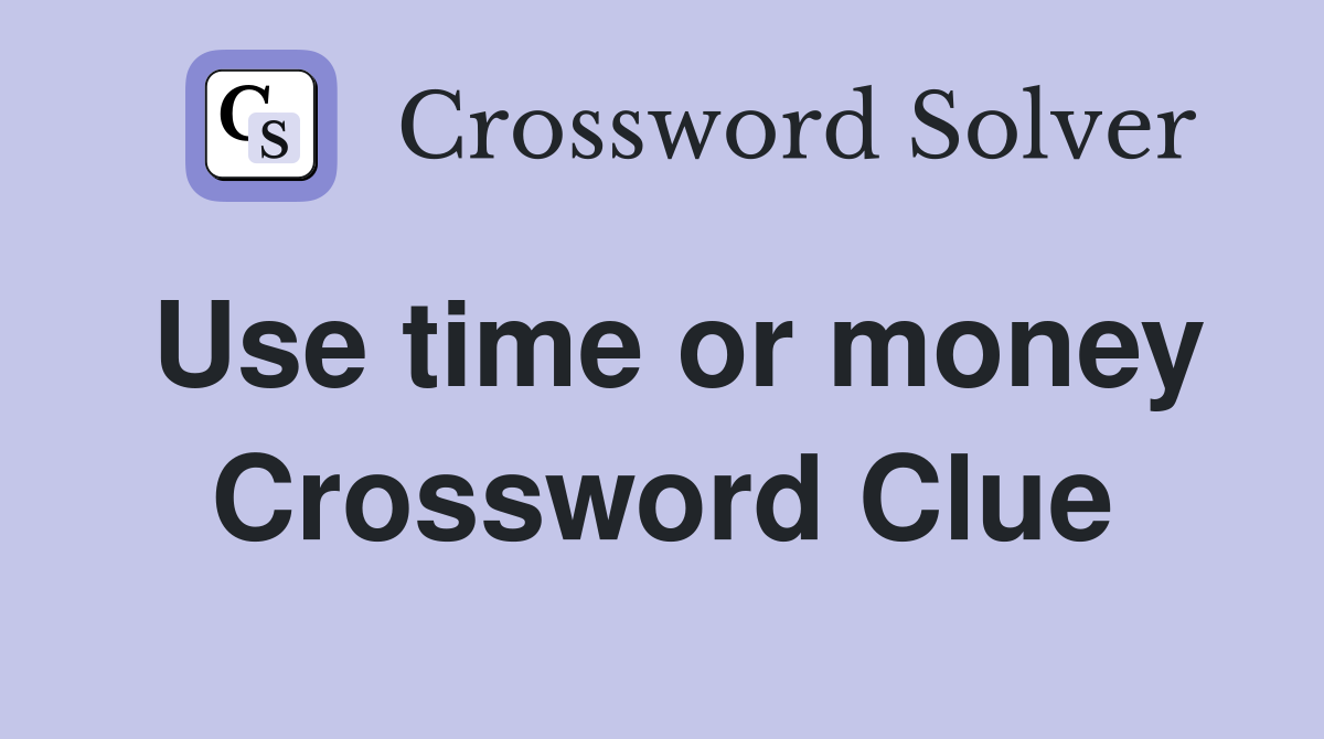 Use time or money Crossword Clue