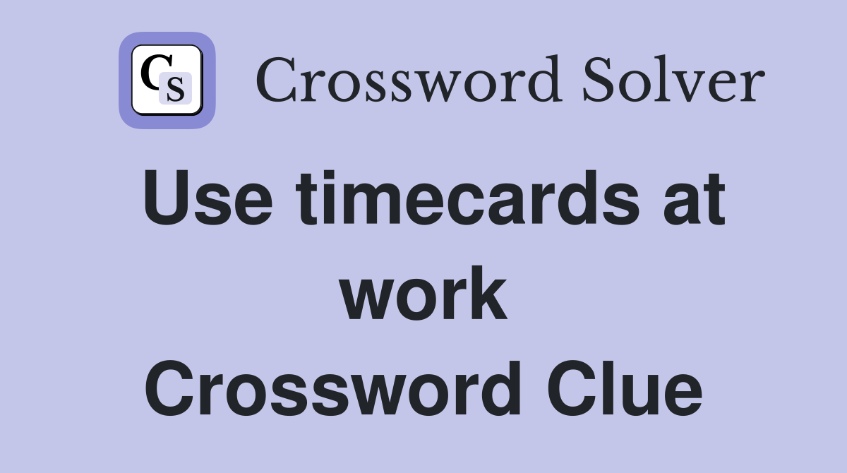 Use timecards at work Crossword Clue