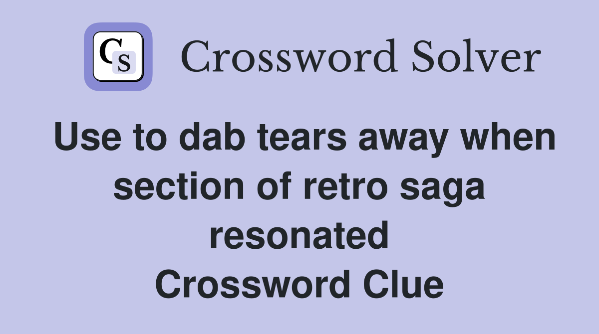 Use to dab tears away when section of retro saga resonated Crossword Clue