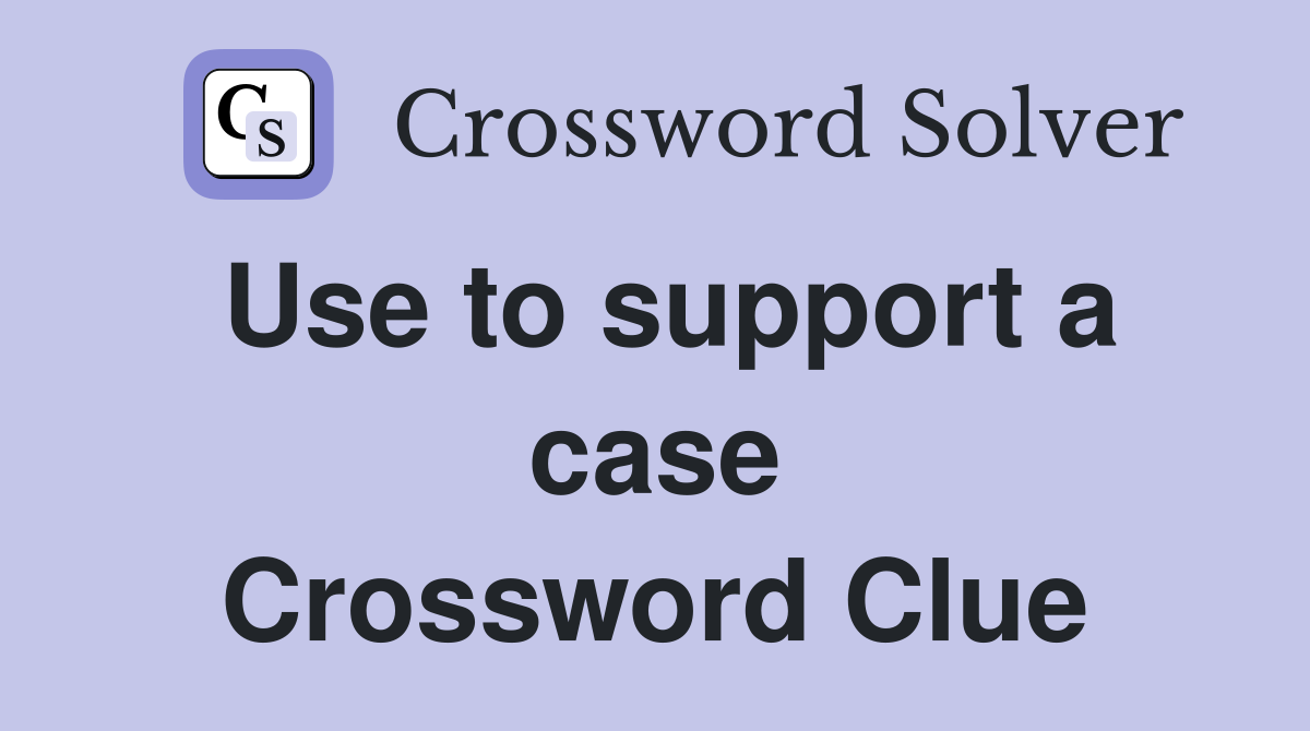 Use to support a case Crossword Clue