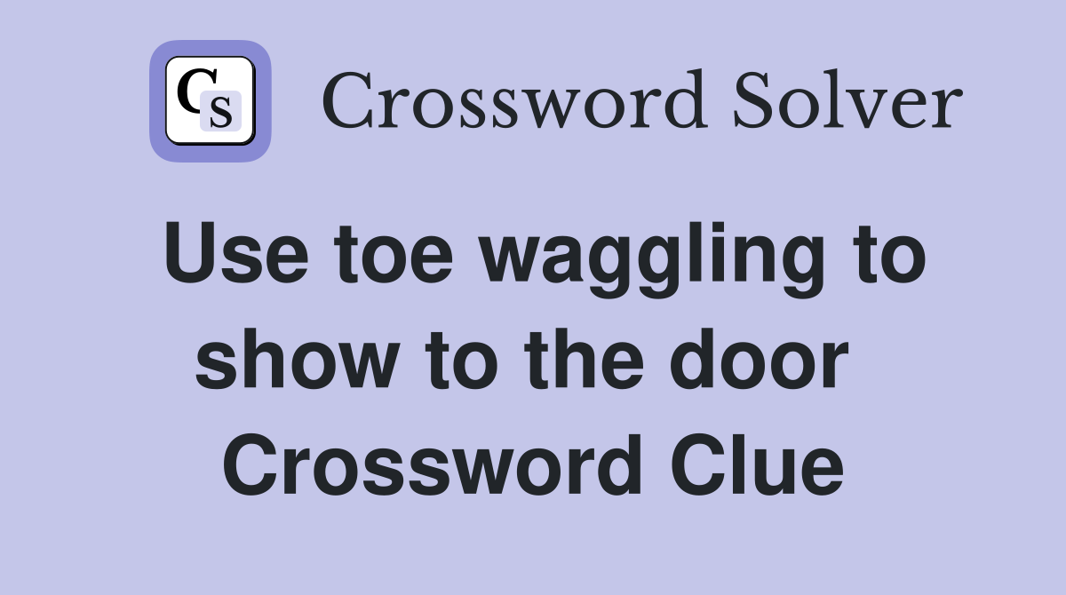 Use toe waggling to show to the door  Crossword Clue