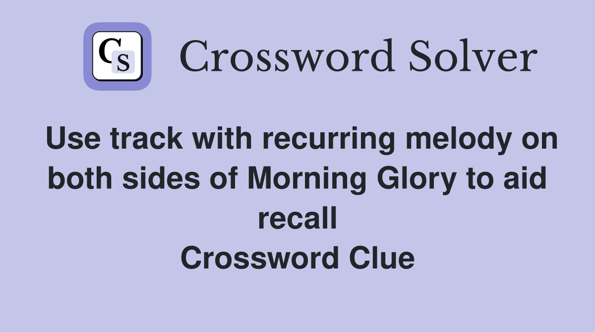 Use track with recurring melody on both sides of Morning Glory to aid recall Crossword Clue