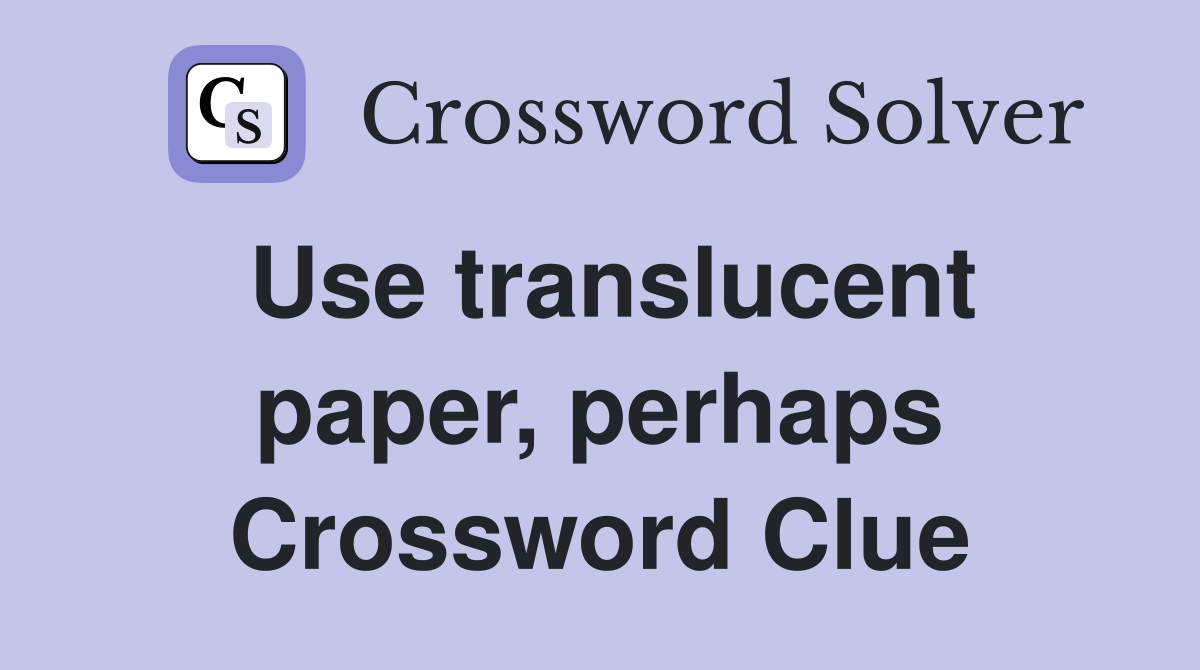 Use translucent paper, perhaps Crossword Clue
