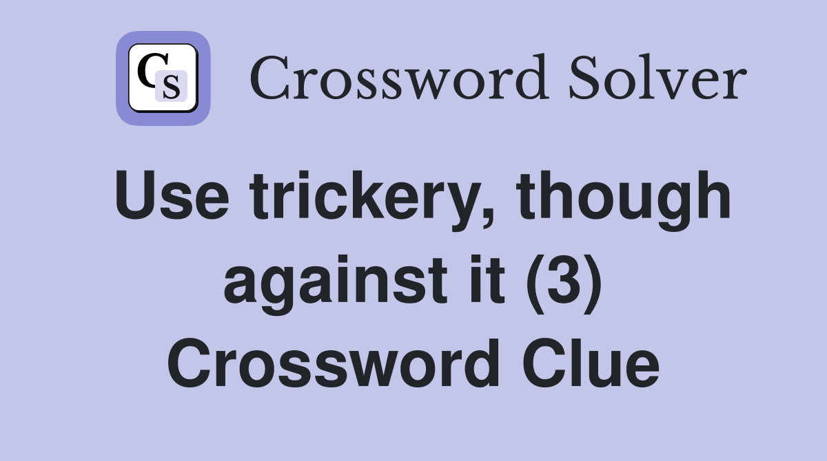 Use trickery, though against it (3) Crossword Clue