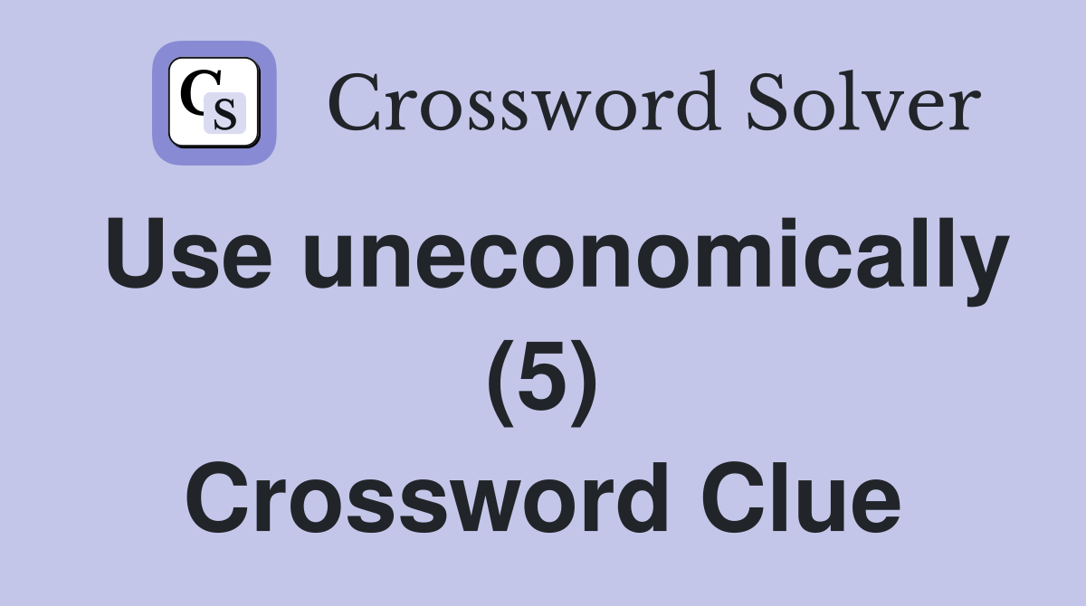 Use uneconomically (5) Crossword Clue