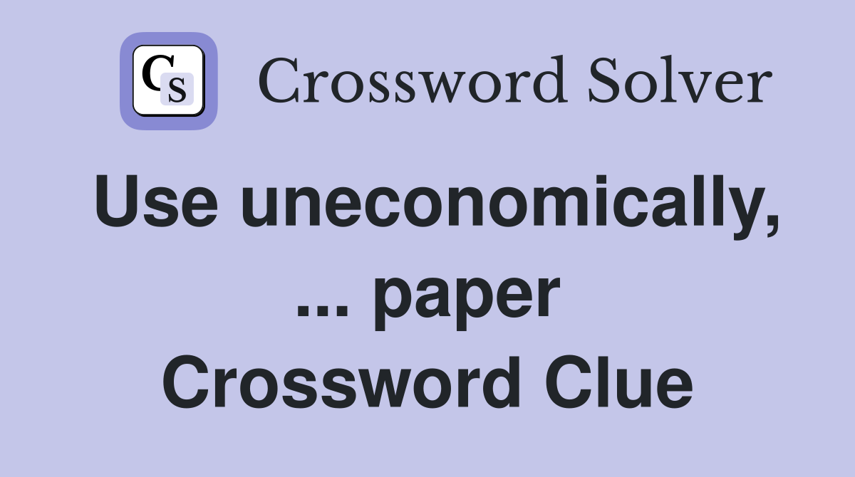 Use uneconomically, ... paper Crossword Clue