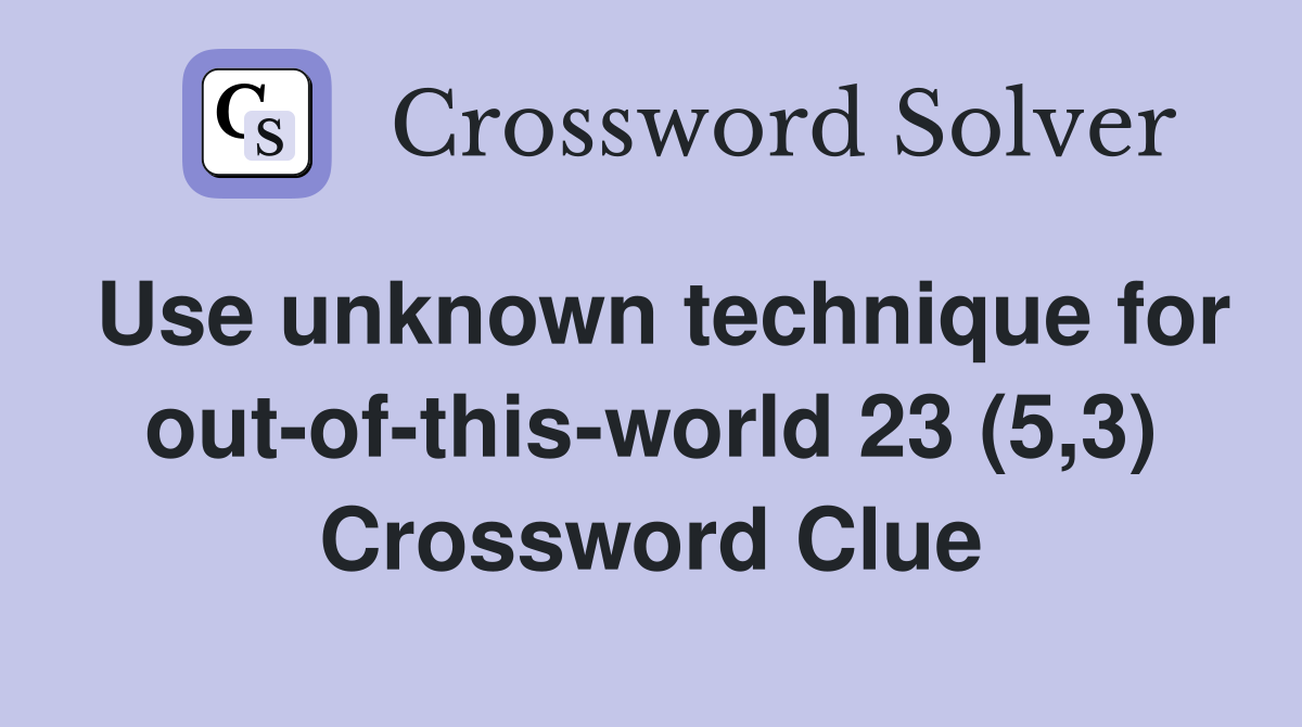 Use unknown technique for out-of-this-world 23 (5,3) Crossword Clue