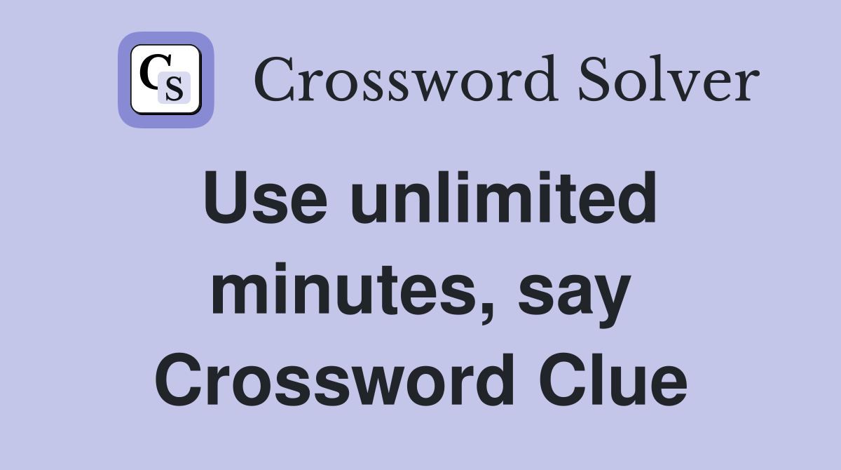 Use unlimited minutes, say Crossword Clue