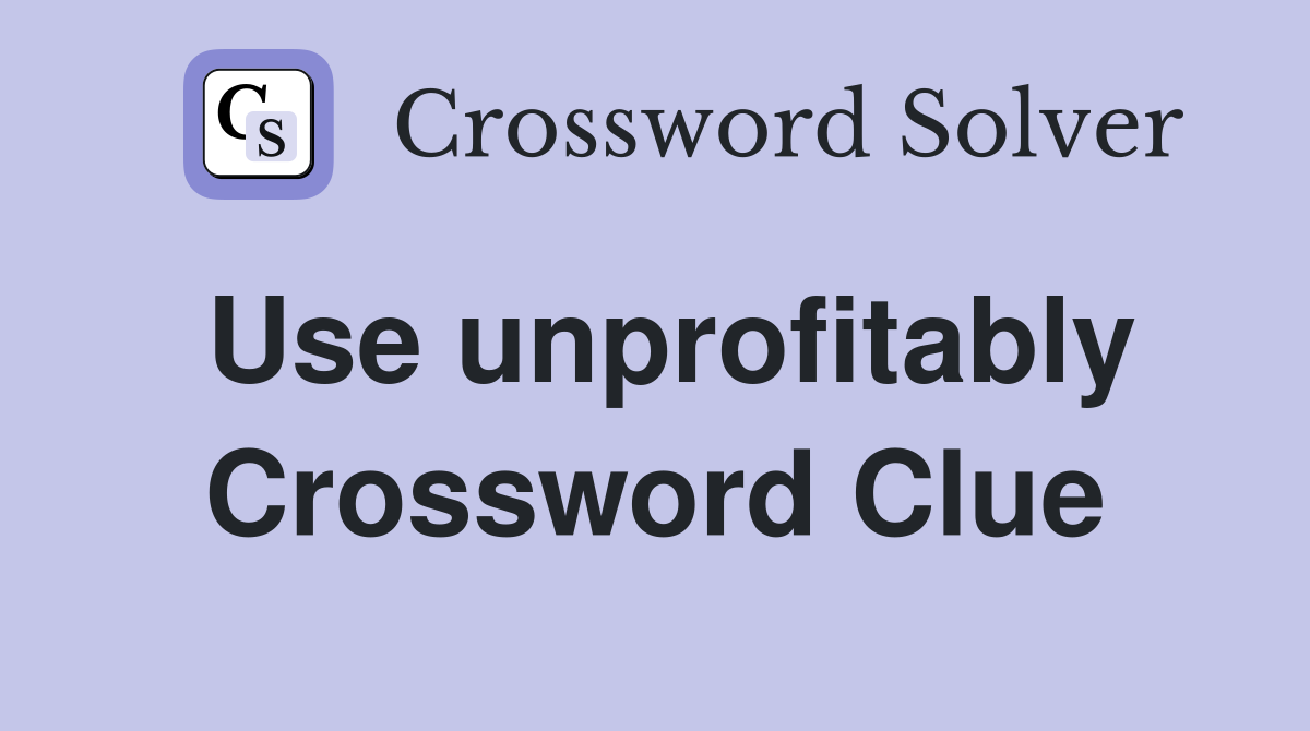 Use unprofitably Crossword Clue