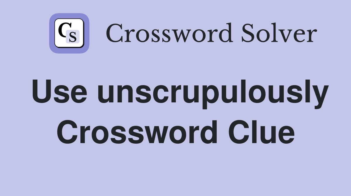 Use unscrupulously Crossword Clue