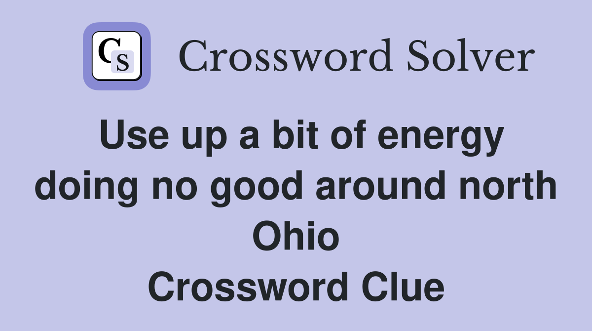 Use up a bit of energy doing no good around north Ohio Crossword Clue