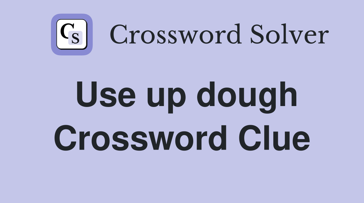 Use up dough Crossword Clue