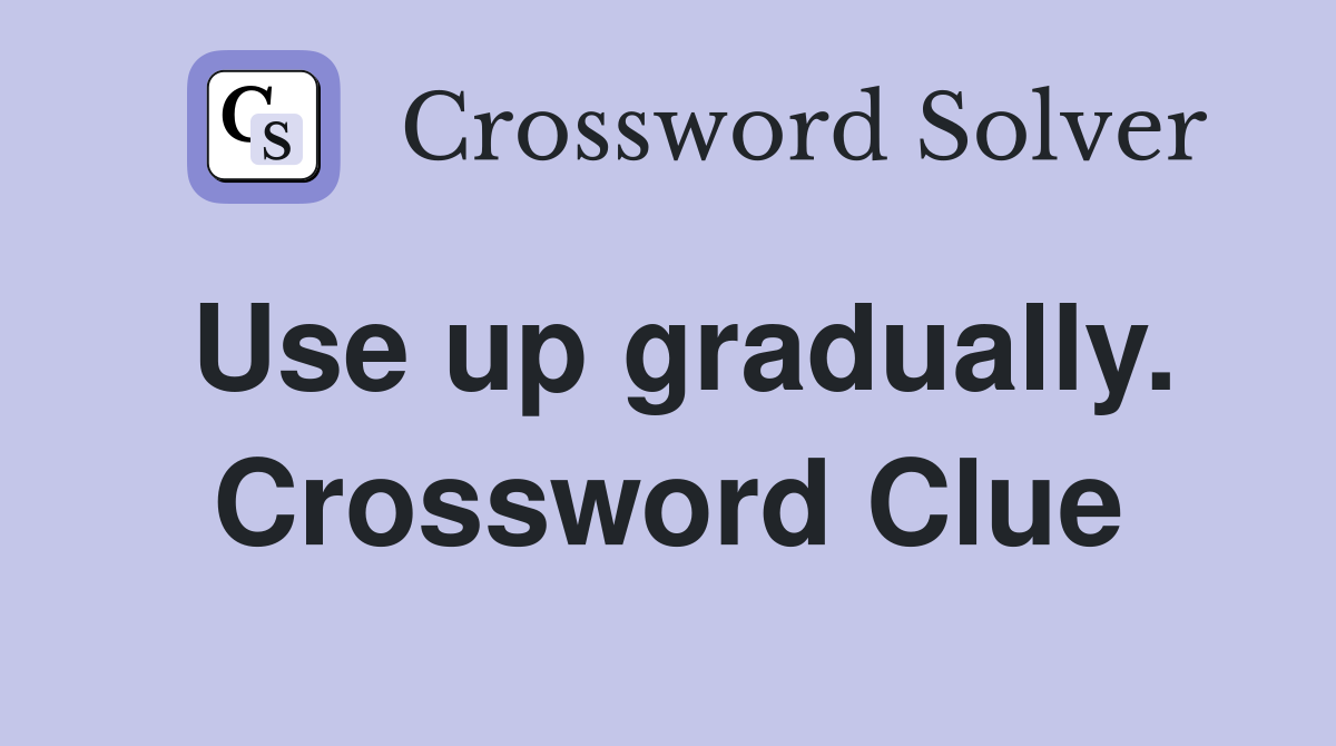 Use up gradually. Crossword Clue