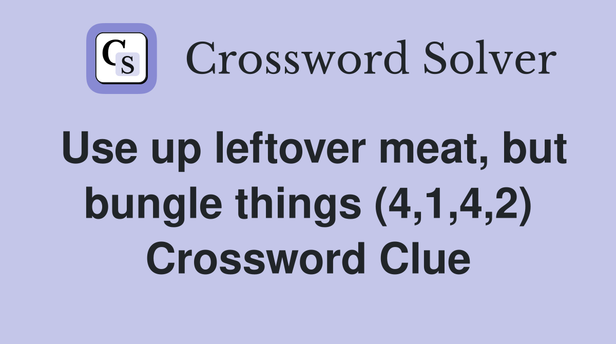 Use up leftover meat, but bungle things (4,1,4,2) Crossword Clue