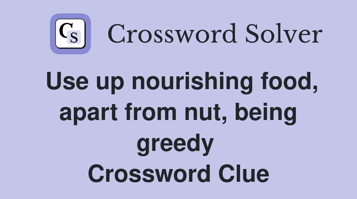 Use up nourishing food, apart from nut, being greedy  Crossword Clue