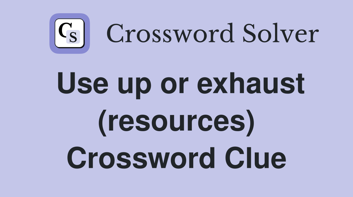 Use up or exhaust (resources) Crossword Clue