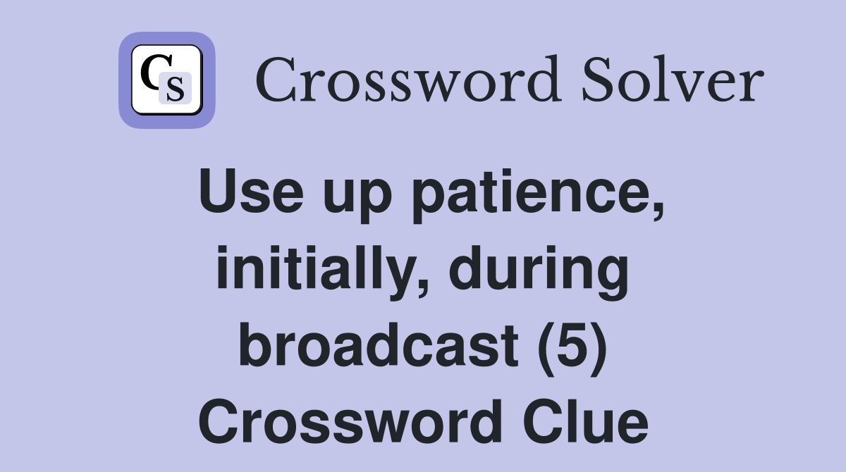 Use up patience, initially, during broadcast (5) Crossword Clue