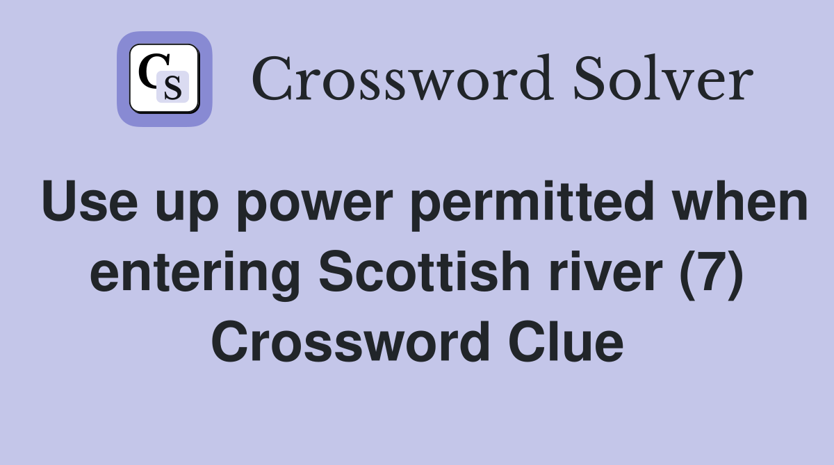 Use up power permitted when entering Scottish river (7) Crossword Clue