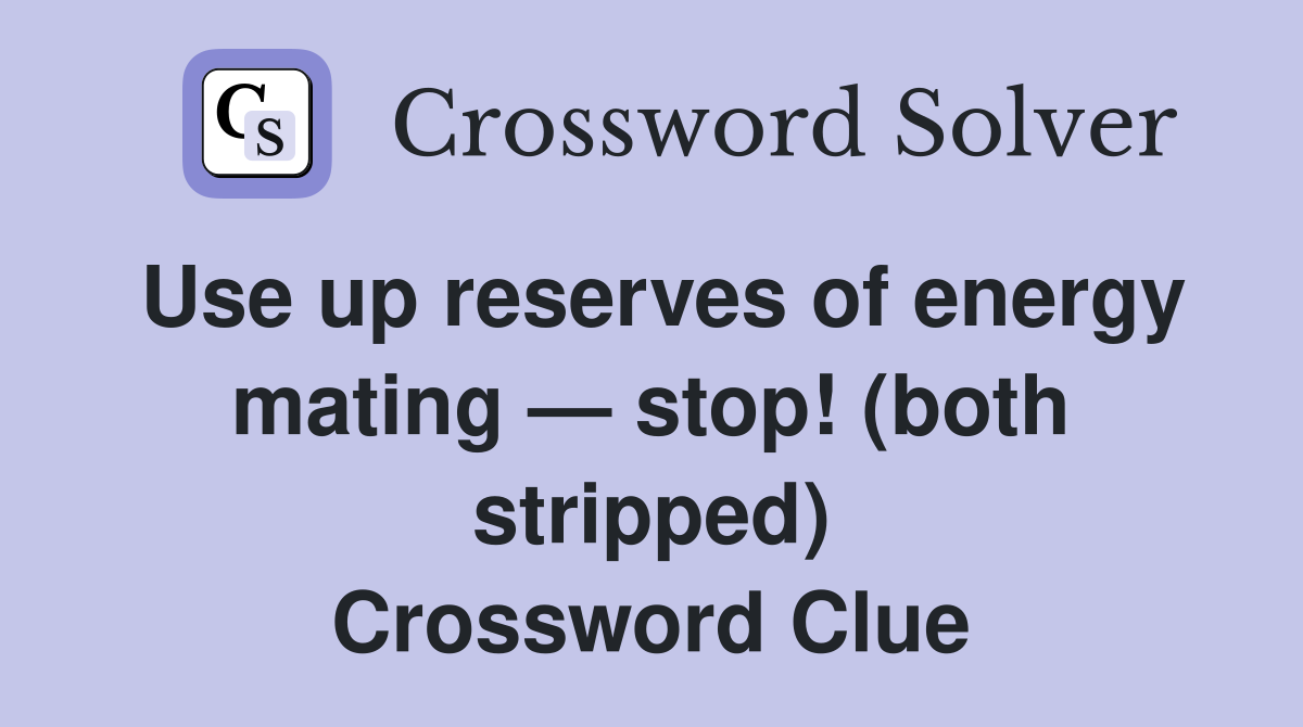 Use up reserves of energy mating — stop! (both stripped) Crossword Clue