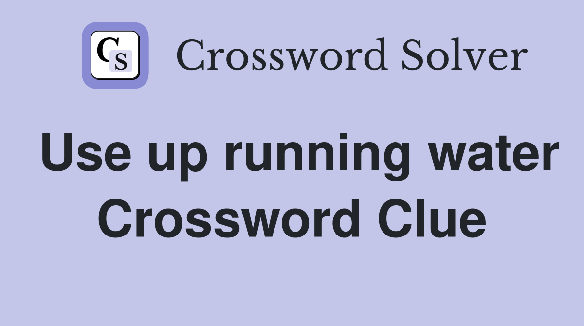 Use up running water Crossword Clue