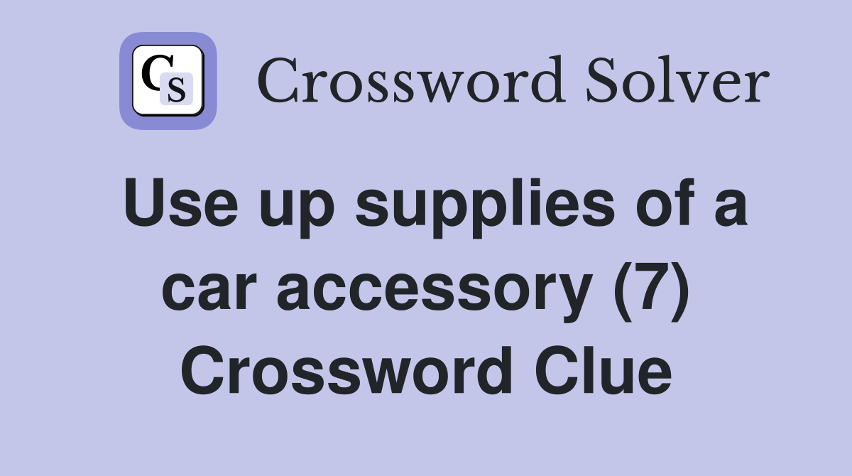 Use up supplies of a car accessory (7) Crossword Clue