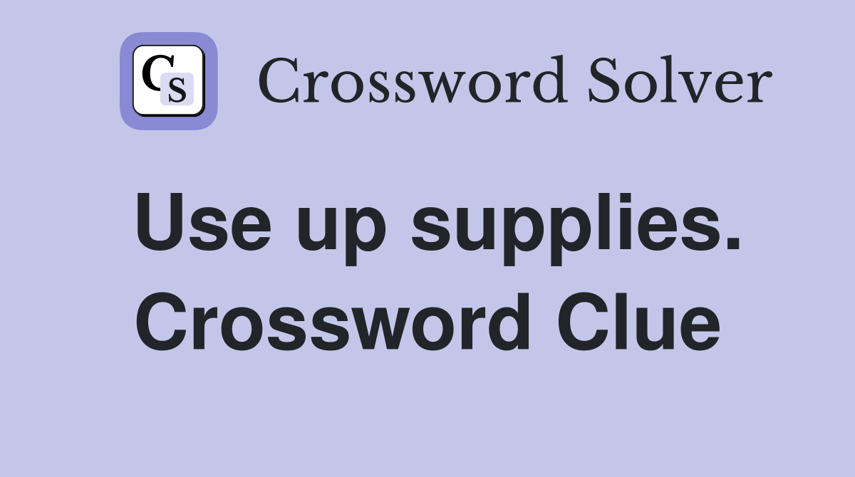 Use up supplies. Crossword Clue