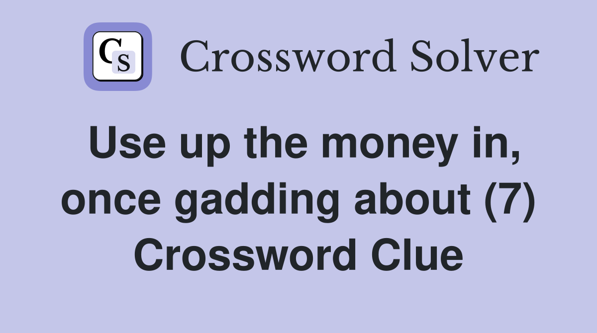 Use up the money in, once gadding about (7) Crossword Clue